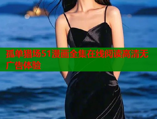 孤单猎场51漫画全集在线阅读高清无广告体验