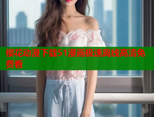 樱花动漫下载51漫画极速离线高清免费看