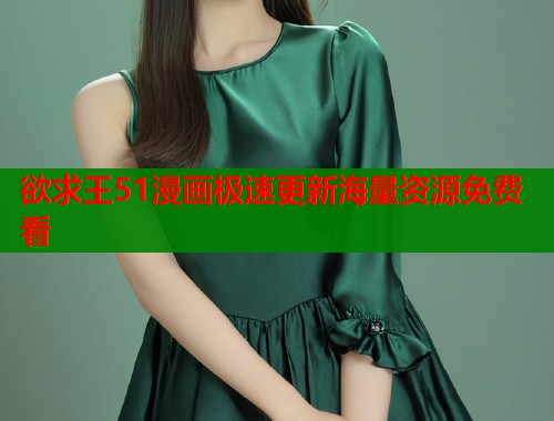 欲求王51漫画极速更新海量资源免费看