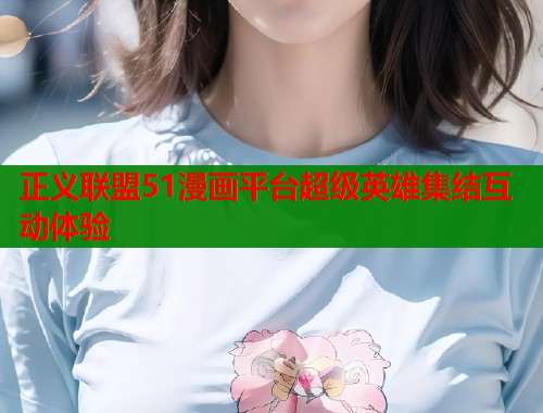 正义联盟51漫画平台超级英雄集结互动体验