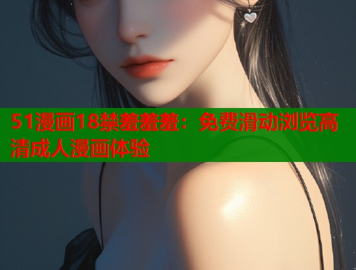 51漫画18禁羞羞羞：免费滑动浏览高清成人漫画体验