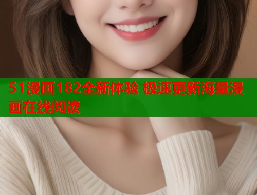 51漫画182全新体验 极速更新海量漫画在线阅读