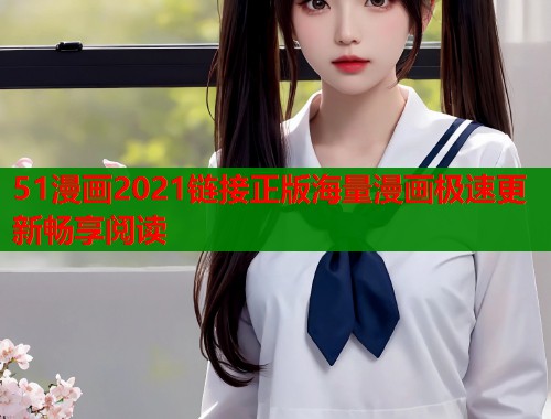 51漫画2021链接正版海量漫画极速更新畅享阅读