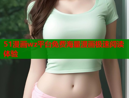 51漫画wz平台免费海量漫画极速阅读体验