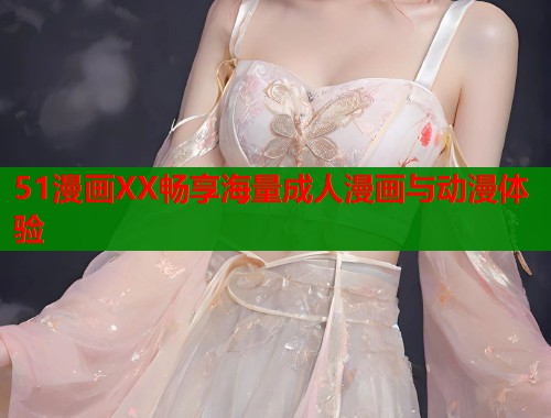51漫画XX畅享海量成人漫画与动漫体验