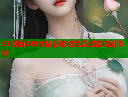 51漫画245章精彩速递免费追漫高清体验