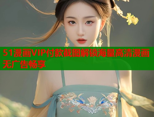 51漫画VIP付款截图解锁海量高清漫画无广告畅享