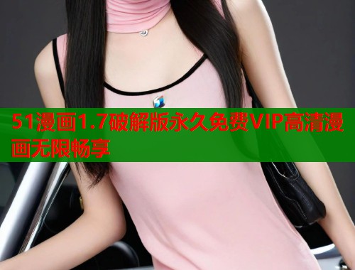 51漫画1.7破解版永久免费VIP高清漫画无限畅享