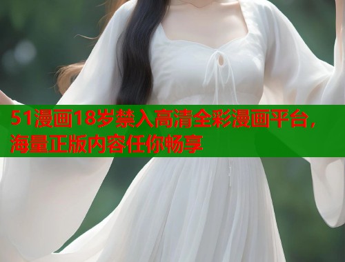 51漫画18岁禁入高清全彩漫画平台，海量正版内容任你畅享