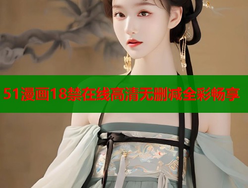 51漫画18禁在线高清无删减全彩畅享
