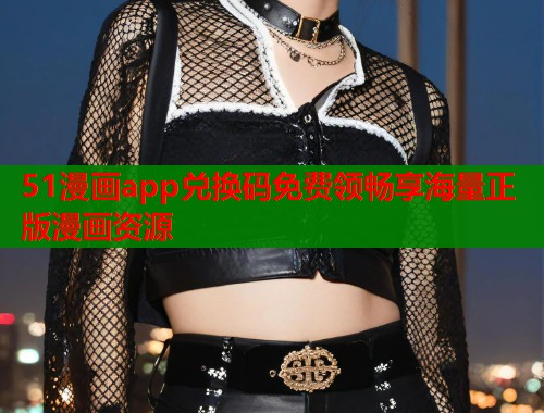 51漫画app兑换码免费领畅享海量正版漫画资源