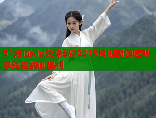 51漫画vip兑换码20215月限时领取畅享海量漫画福利