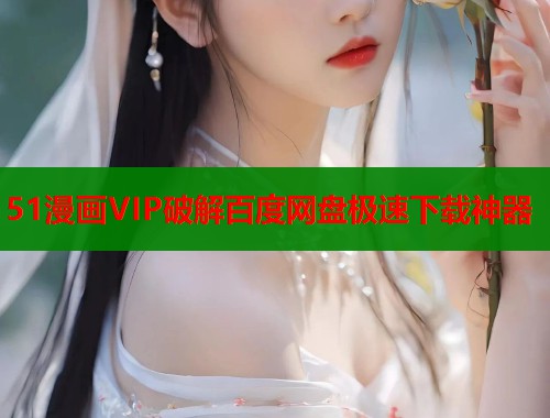 51漫画VIP破解百度网盘极速下载神器