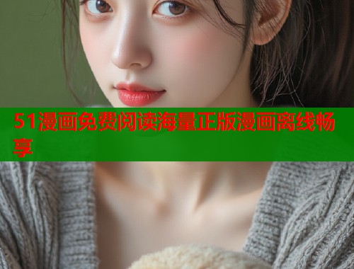 51漫画免费阅读海量正版漫画离线畅享
