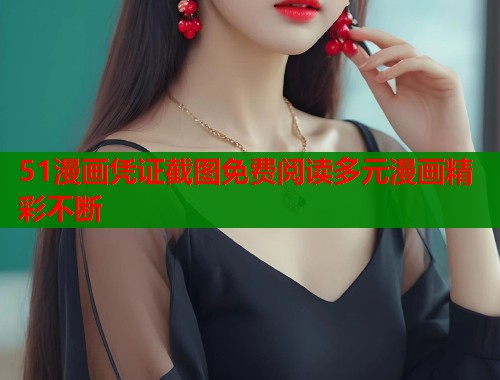 51漫画凭证截图免费阅读多元漫画精彩不断