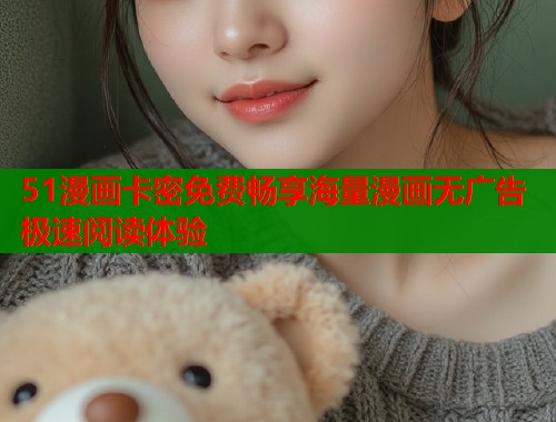 51漫画卡密免费畅享海量漫画无广告极速阅读体验