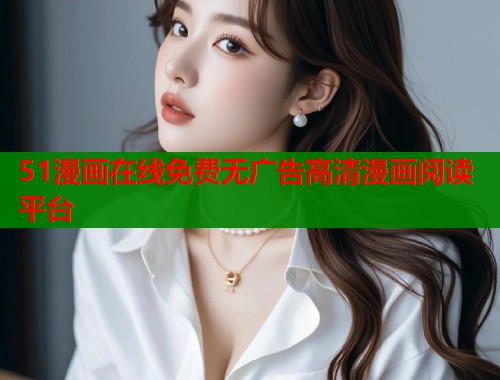 51漫画在线免费无广告高清漫画阅读平台