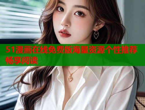 51漫画在线免费版海量资源个性推荐畅享阅读