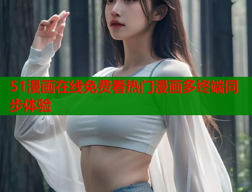 51漫画在线免费看热门漫画多终端同步体验