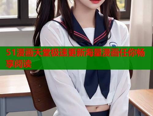 51漫画天堂极速更新海量漫画任你畅享阅读