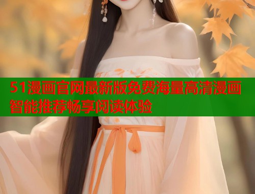 51漫画官网最新版免费海量高清漫画智能推荐畅享阅读体验