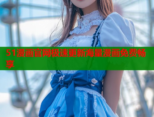 51漫画官网极速更新海量漫画免费畅享