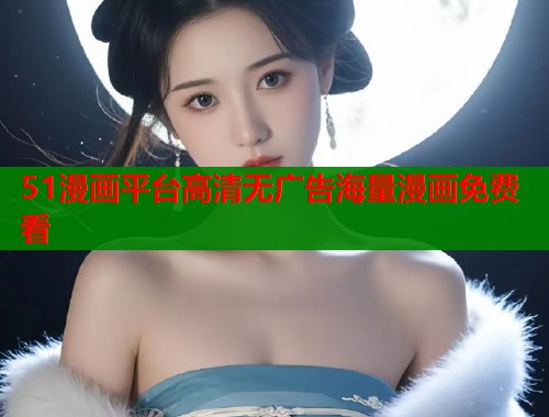 51漫画平台高清无广告海量漫画免费看