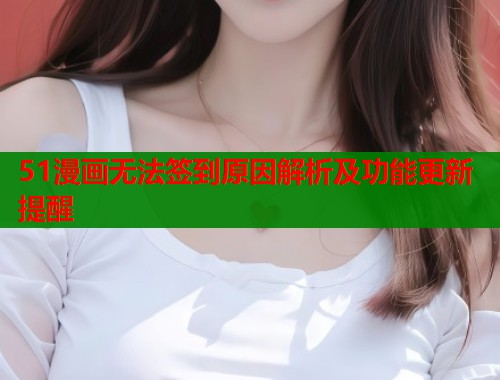 51漫画无法签到原因解析及功能更新提醒