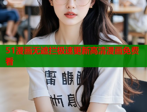 51漫画无遮拦极速更新高清漫画免费看