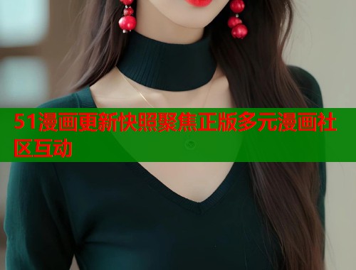 51漫画更新快照聚焦正版多元漫画社区互动