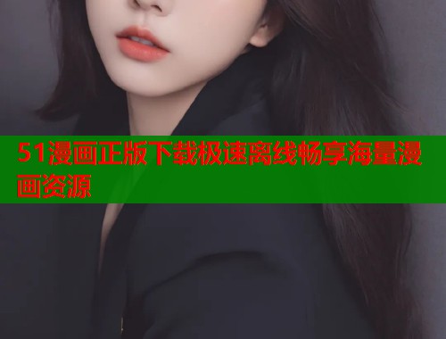 51漫画正版下载极速离线畅享海量漫画资源