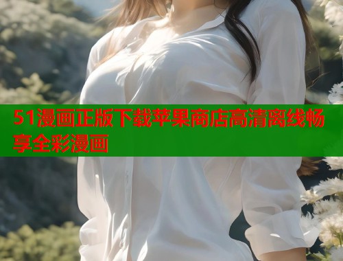 51漫画正版下载苹果商店高清离线畅享全彩漫画