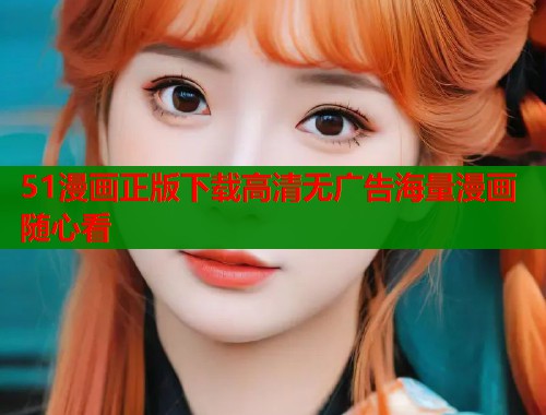 51漫画正版下载高清无广告海量漫画随心看