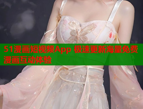 51漫画短视频App 极速更新海量免费漫画互动体验