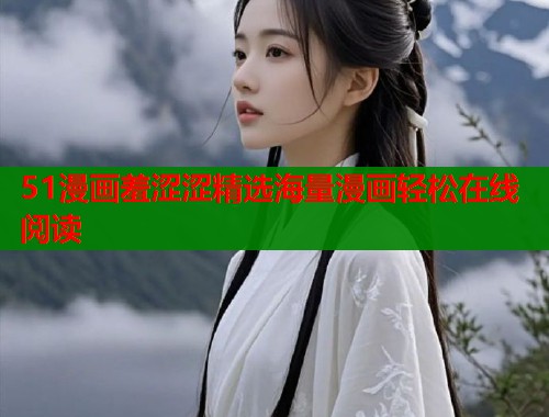 51漫画羞涩涩精选海量漫画轻松在线阅读