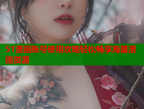 51漫画账号使用攻略轻松畅享海量漫画资源