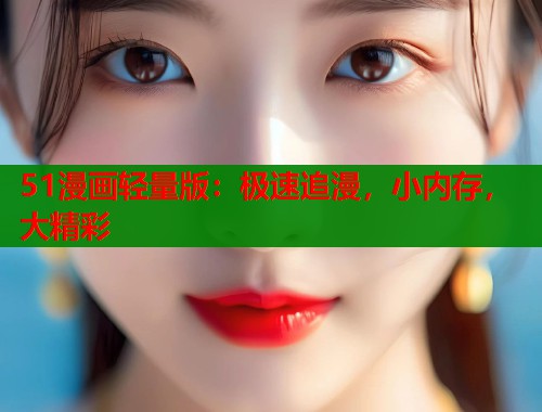 51漫画轻量版：极速追漫，小内存，大精彩