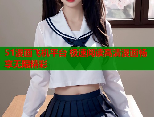 51漫画飞机平台 极速阅读高清漫画畅享无限精彩