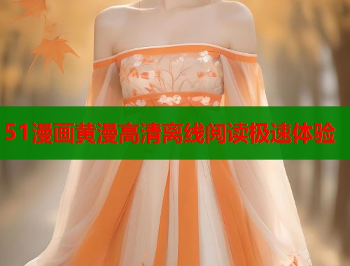 51漫画黄漫高清离线阅读极速体验