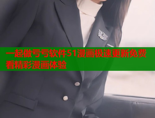 一起做亏亏软件51漫画极速更新免费看精彩漫画体验