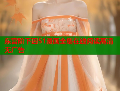 东宫阶下囚51漫画全集在线阅读高清无广告