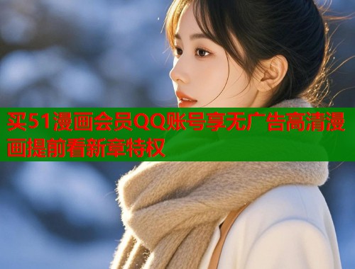 买51漫画会员QQ账号享无广告高清漫画提前看新章特权