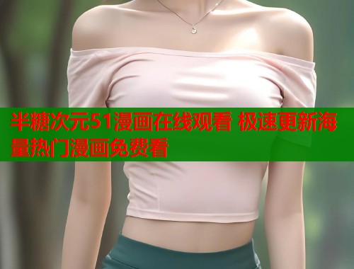 半糖次元51漫画在线观看 极速更新海量热门漫画免费看