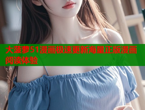 大菠萝51漫画极速更新海量正版漫画阅读体验