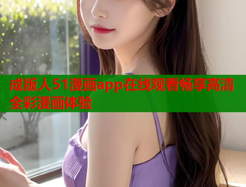 成版人51漫画app在线观看畅享高清全彩漫画体验
