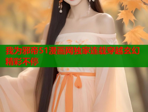 我为邪帝51漫画网独家连载穿越玄幻精彩不停