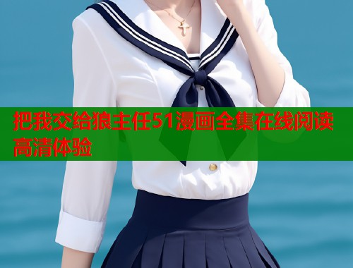 把我交给狼主任51漫画全集在线阅读高清体验