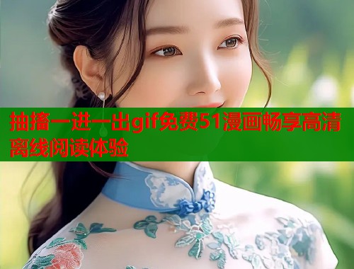 抽搐一进一出gif免费51漫画畅享高清离线阅读体验