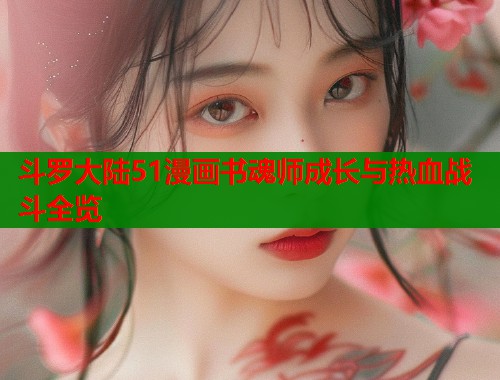 斗罗大陆51漫画书魂师成长与热血战斗全览