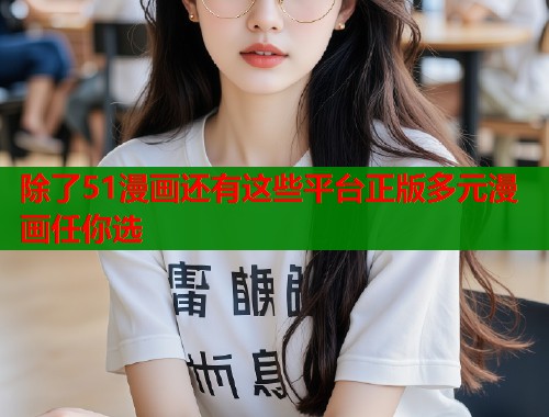 除了51漫画还有这些平台正版多元漫画任你选